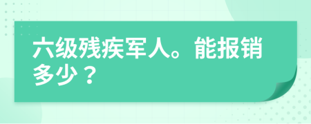 六级残疾军人。能报销多少？