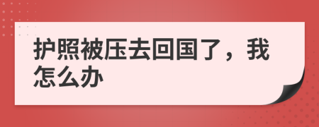 护照被压去回国了，我怎么办