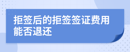 拒签后的拒签签证费用能否退还