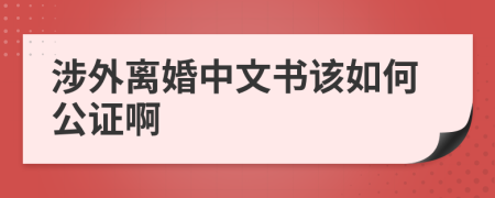 涉外离婚中文书该如何公证啊