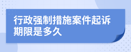 行政强制措施案件起诉期限是多久