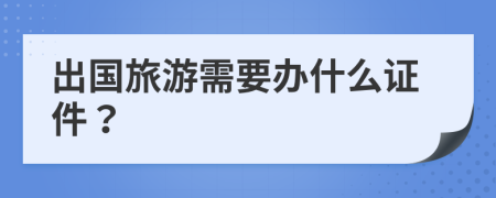 出国旅游需要办什么证件？