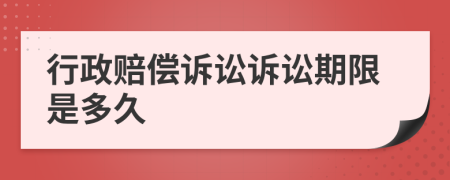 行政赔偿诉讼诉讼期限是多久