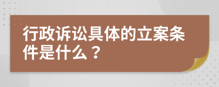 行政诉讼具体的立案条件是什么？