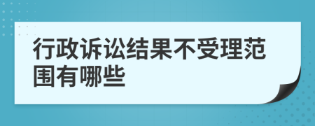 行政诉讼结果不受理范围有哪些