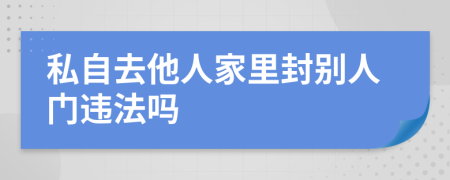 私自去他人家里封别人门违法吗