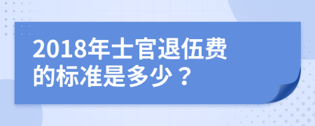 2018年士官退伍费的标准是多少？