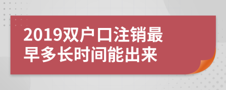 2019双户口注销最早多长时间能出来