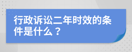 行政诉讼二年时效的条件是什么？