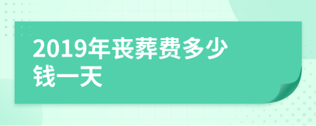 2019年丧葬费多少钱一天