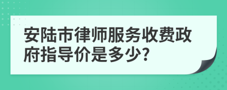 安陆市律师服务收费政府指导价是多少?