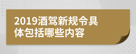 2019酒驾新规令具体包括哪些内容