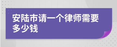 安陆市请一个律师需要多少钱