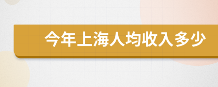 今年上海人均收入多少