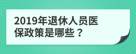 2019年退休人员医保政策是哪些？