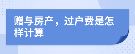 赠与房产，过户费是怎样计算