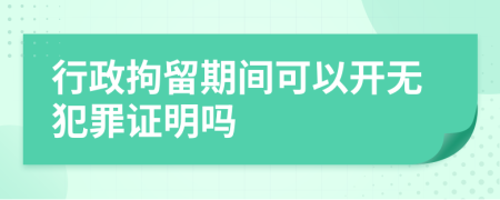 行政拘留期间可以开无犯罪证明吗