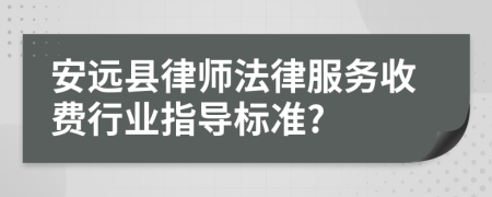 安远县律师法律服务收费行业指导标准?