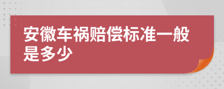 安徽车祸赔偿标准一般是多少