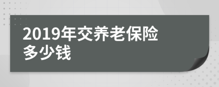 2019年交养老保险多少钱