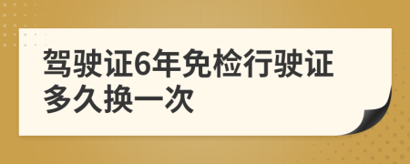 驾驶证6年免检行驶证多久换一次