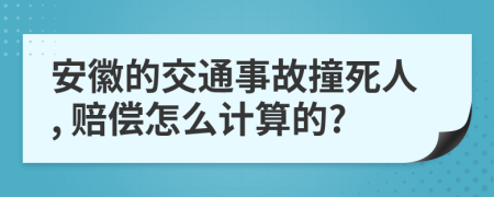 安徽的交通事故撞死人, 赔偿怎么计算的?