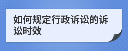 如何规定行政诉讼的诉讼时效