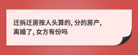 迁拆迁房按人头算的, 分的房产, 离婚了, 女方有份吗