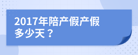 2017年陪产假产假多少天？