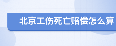 北京工伤死亡赔偿怎么算