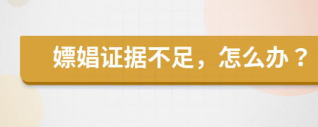 嫖娼证据不足，怎么办？