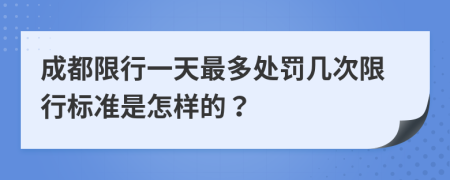 成都限行一天最多处罚几次限行标准是怎样的？