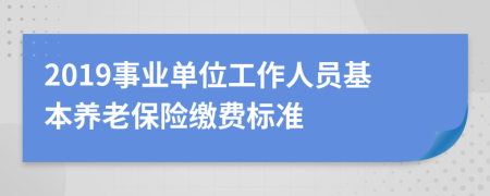 2019事业单位工作人员基本养老保险缴费标准