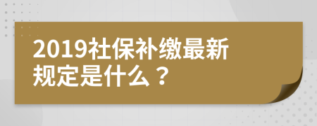 2019社保补缴最新规定是什么？