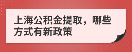 上海公积金提取，哪些方式有新政策