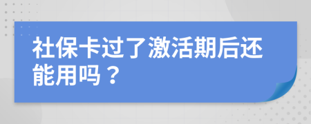 社保卡过了激活期后还能用吗？