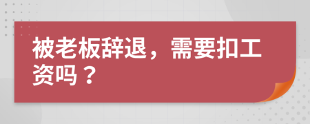 被老板辞退，需要扣工资吗？