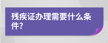 残疾证办理需要什么条件?