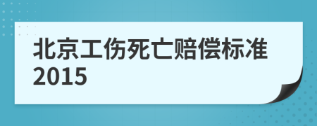 北京工伤死亡赔偿标准2015