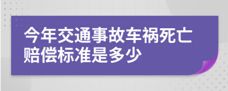 今年交通事故车祸死亡赔偿标准是多少