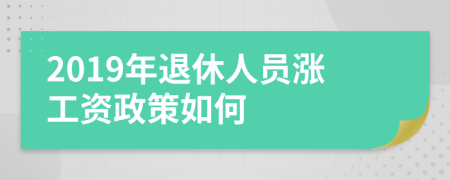 2019年退休人员涨工资政策如何