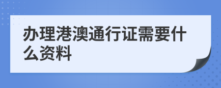 办理港澳通行证需要什么资料