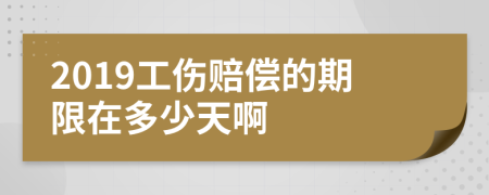 2019工伤赔偿的期限在多少天啊