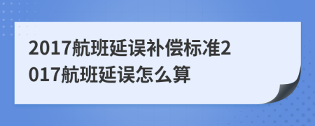 2017航班延误补偿标准2017航班延误怎么算