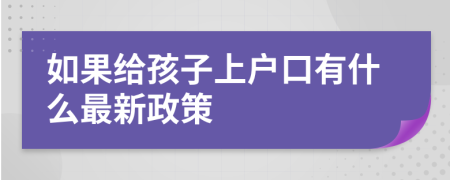 如果给孩子上户口有什么最新政策