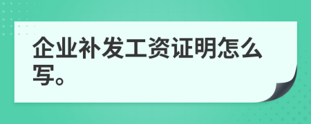 企业补发工资证明怎么写。