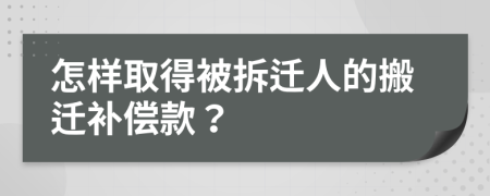 怎样取得被拆迁人的搬迁补偿款？