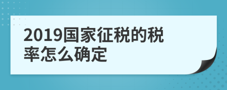 2019国家征税的税率怎么确定