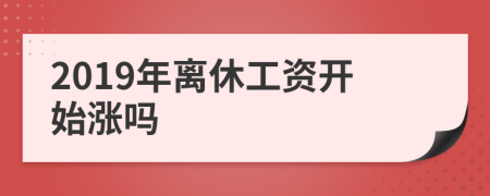 2019年离休工资开始涨吗