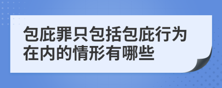 包庇罪只包括包庇行为在内的情形有哪些